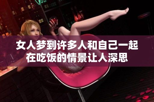 女人梦到许多人和自己一起在吃饭的情景让人深思