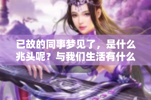 已故的同事梦见了，是什么兆头呢？与我们生活有什么关联？