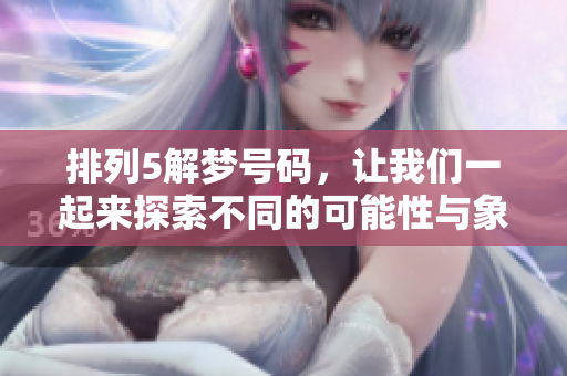 排列5解梦号码，让我们一起来探索不同的可能性与象征意义