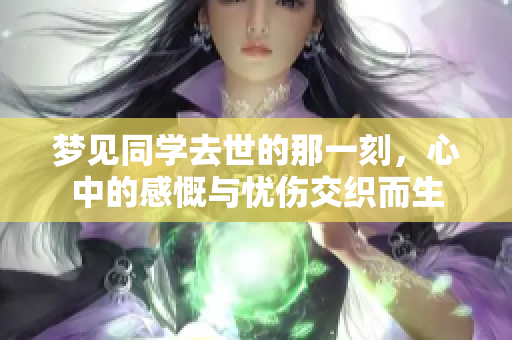 梦见同学去世的那一刻，心中的感慨与忧伤交织而生
