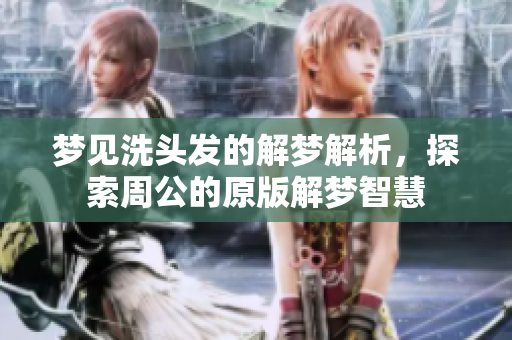 梦见洗头发的解梦解析，探索周公的原版解梦智慧