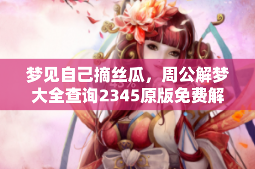 梦见自己摘丝瓜，周公解梦大全查询2345原版免费解读精彩内容