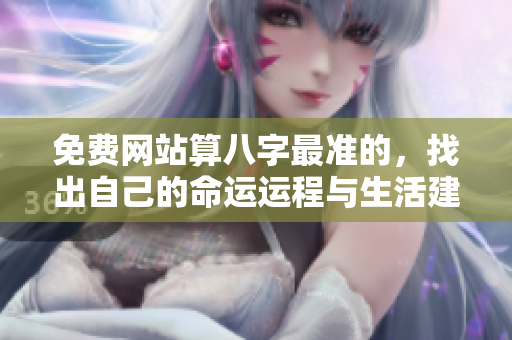 免费网站算八字最准的，找出自己的命运运程与生活建议