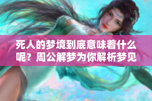 死人的梦境到底意味着什么呢？周公解梦为你解析梦见死人的含义