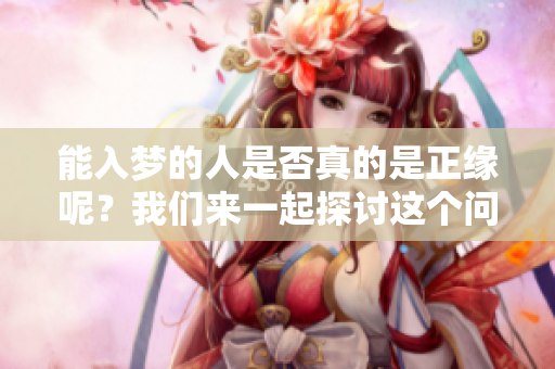 能入梦的人是否真的是正缘呢？我们来一起探讨这个问题吧