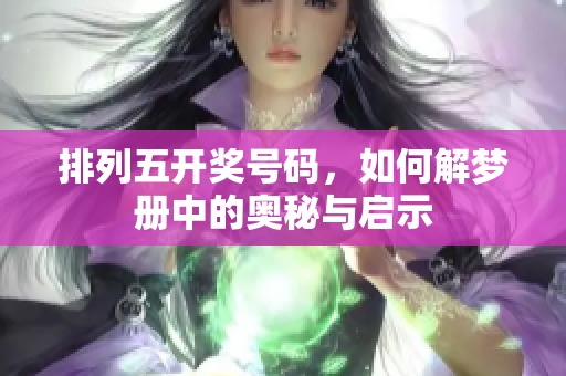 排列五开奖号码，如何解梦册中的奥秘与启示
