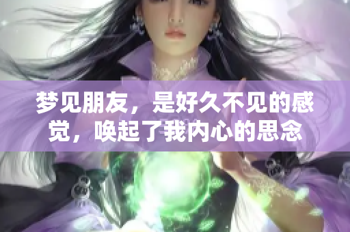 梦见朋友，是好久不见的感觉，唤起了我内心的思念