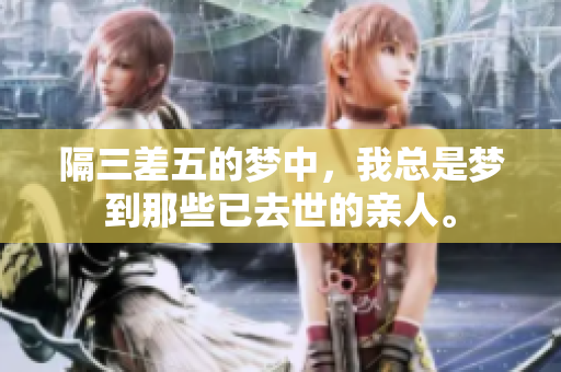 隔三差五的梦中，我总是梦到那些已去世的亲人。