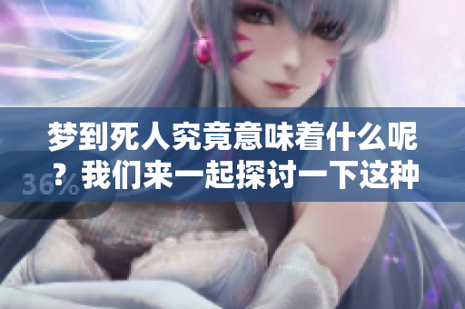 梦到死人究竟意味着什么呢？我们来一起探讨一下这种梦境的深层含义。