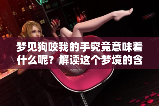 梦见狗咬我的手究竟意味着什么呢？解读这个梦境的含义与象征