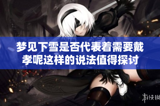 梦见下雪是否代表着需要戴孝呢这样的说法值得探讨