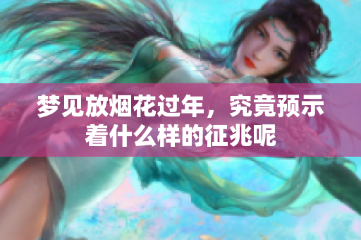 梦见放烟花过年，究竟预示着什么样的征兆呢