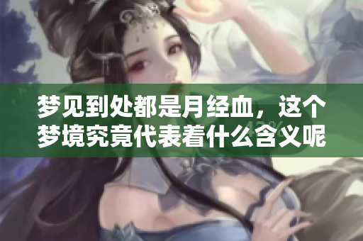 梦见到处都是月经血，这个梦境究竟代表着什么含义呢
