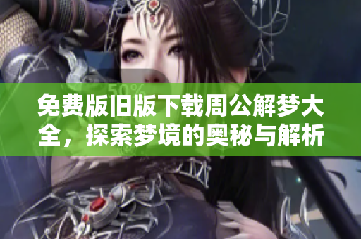 免费版旧版下载周公解梦大全，探索梦境的奥秘与解析