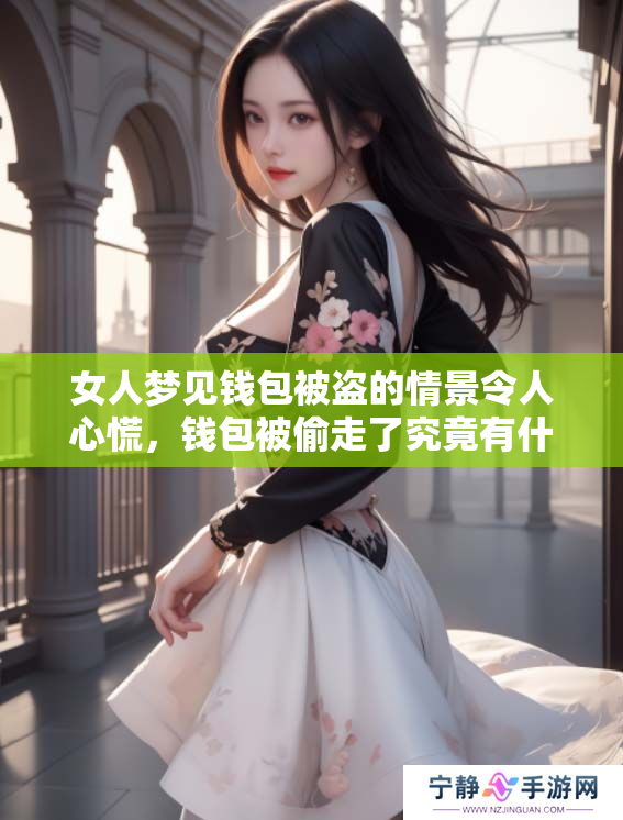 女人梦见钱包被盗的情景令人心慌，钱包被偷走了究竟有什么寓意呢