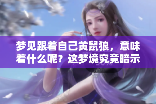 梦见跟着自己黄鼠狼，意味着什么呢？这梦境究竟暗示了哪些潜在的含义呢