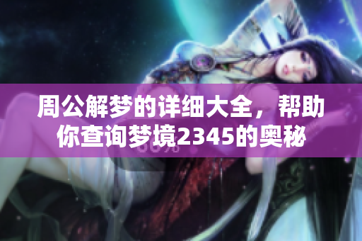 周公解梦的详细大全，帮助你查询梦境2345的奥秘