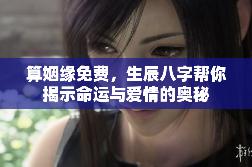 算姻缘免费，生辰八字帮你揭示命运与爱情的奥秘