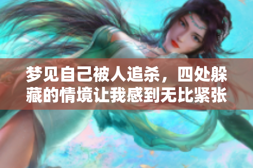 梦见自己被人追杀，四处躲藏的情境让我感到无比紧张