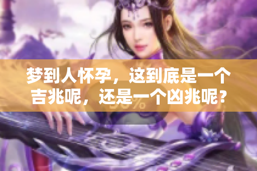 梦到人怀孕，这到底是一个吉兆呢，还是一个凶兆呢？