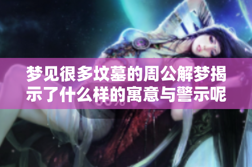 梦见很多坟墓的周公解梦揭示了什么样的寓意与警示呢