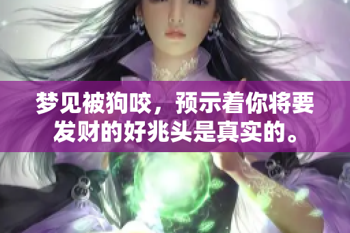 梦见被狗咬，预示着你将要发财的好兆头是真实的。