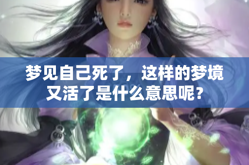 梦见自己死了，这样的梦境又活了是什么意思呢？