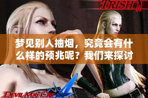梦见别人抽烟，究竟会有什么样的预兆呢？我们来探讨一下这个问题。