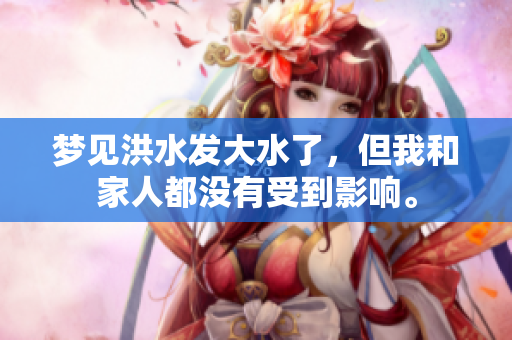 梦见洪水发大水了，但我和家人都没有受到影响。