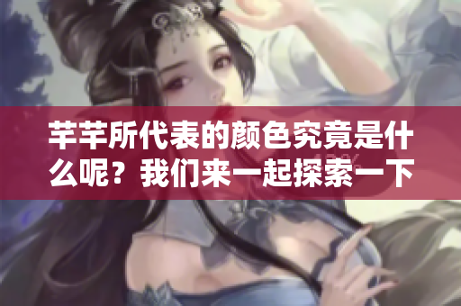芊芊所代表的颜色究竟是什么呢？我们来一起探索一下吧！