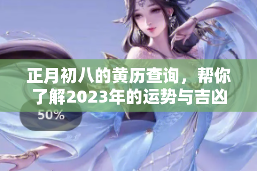 正月初八的黄历查询，帮你了解2023年的运势与吉凶