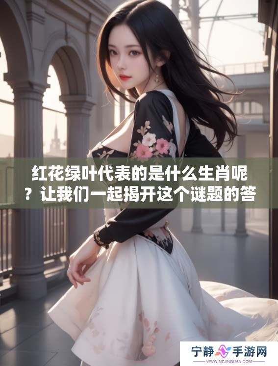 红花绿叶代表的是什么生肖呢？让我们一起揭开这个谜题的答案。