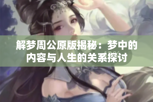解梦周公原版揭秘：梦中的内容与人生的关系探讨