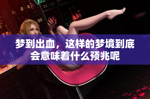 梦到出血，这样的梦境到底会意味着什么预兆呢