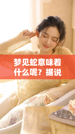 梦见蛇意味着什么呢？据说可能会带来巨大的财运哦！