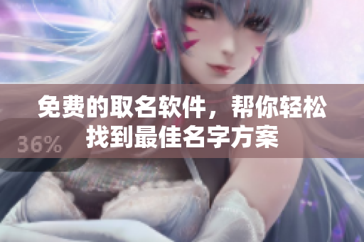 免费的取名软件，帮你轻松找到最佳名字方案