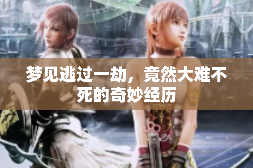 梦见逃过一劫，竟然大难不死的奇妙经历