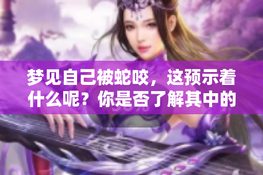 梦见自己被蛇咬，这预示着什么呢？你是否了解其中的含义呢？