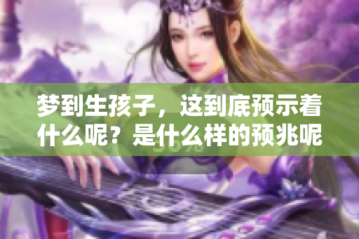 梦到生孩子，这到底预示着什么呢？是什么样的预兆呢？