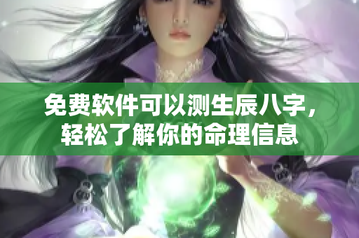 免费软件可以测生辰八字，轻松了解你的命理信息