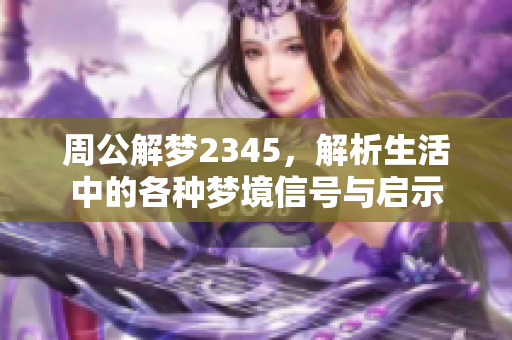 周公解梦2345，解析生活中的各种梦境信号与启示