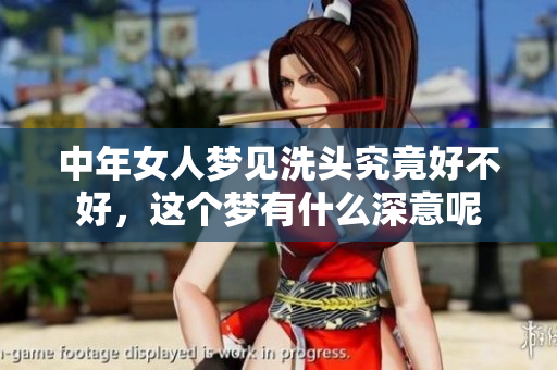 中年女人梦见洗头究竟好不好，这个梦有什么深意呢