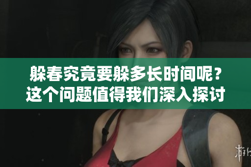 躲春究竟要躲多长时间呢？这个问题值得我们深入探讨一下。