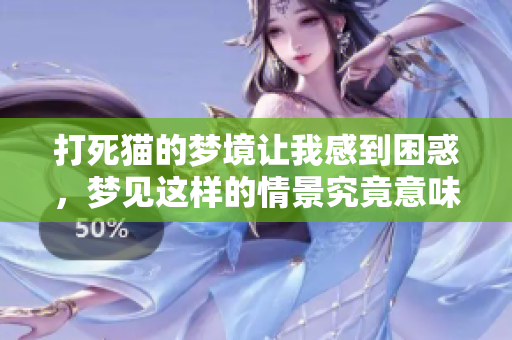 打死猫的梦境让我感到困惑，梦见这样的情景究竟意味着什么呢