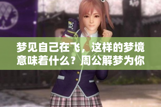 梦见自己在飞，这样的梦境意味着什么？周公解梦为你揭晓答案。