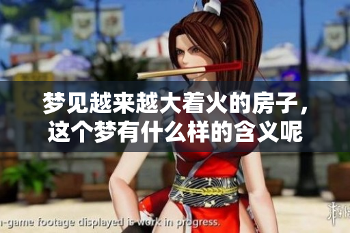 梦见越来越大着火的房子，这个梦有什么样的含义呢