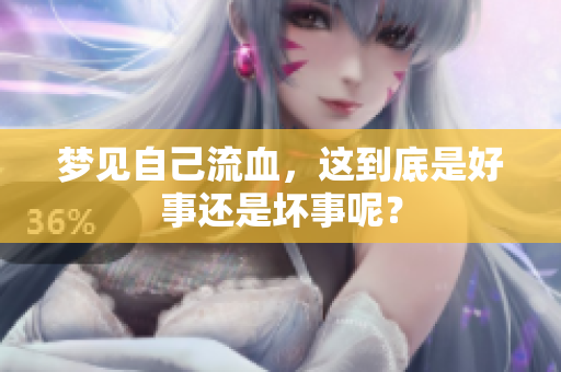 梦见自己流血，这到底是好事还是坏事呢？
