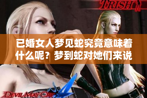已婚女人梦见蛇究竟意味着什么呢？梦到蛇对她们来说是好还是不好呢？