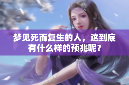 梦见死而复生的人，这到底有什么样的预兆呢？