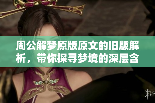 周公解梦原版原文的旧版解析，带你探寻梦境的深层含义